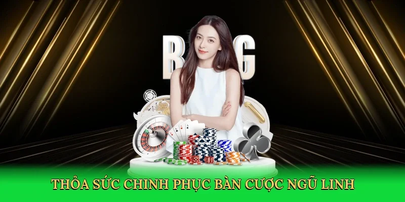 Thỏa sức chinh phục bàn cược ngũ linh