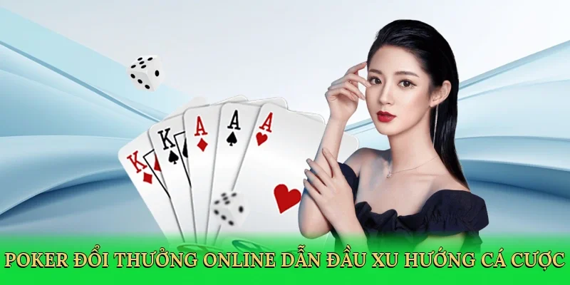 Poker đổi thưởng online dẫn đầu xu hướng cá cược trực tuyến